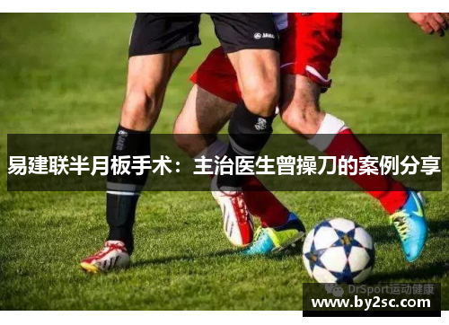 易建联半月板手术：主治医生曾操刀的案例分享