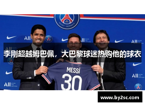 李刚超越姆巴佩，大巴黎球迷热购他的球衣